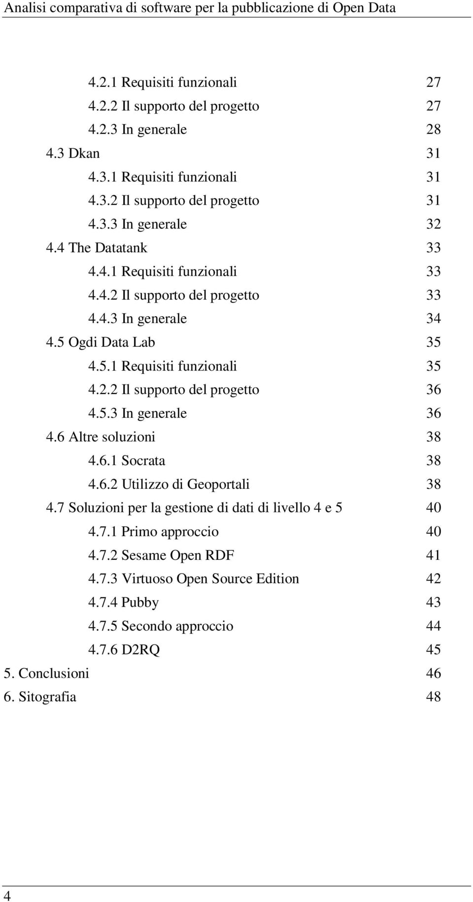 2.2 Il supporto del progetto 36 4.5.3 In generale 36 4.6 Altre soluzioni 38 4.6.1 Socrata 38 4.6.2 Utilizzo di Geoportali 38 4.7 Soluzioni per la gestione di dati di livello 4 e 5 40 4.7.1 Primo approccio 40 4.