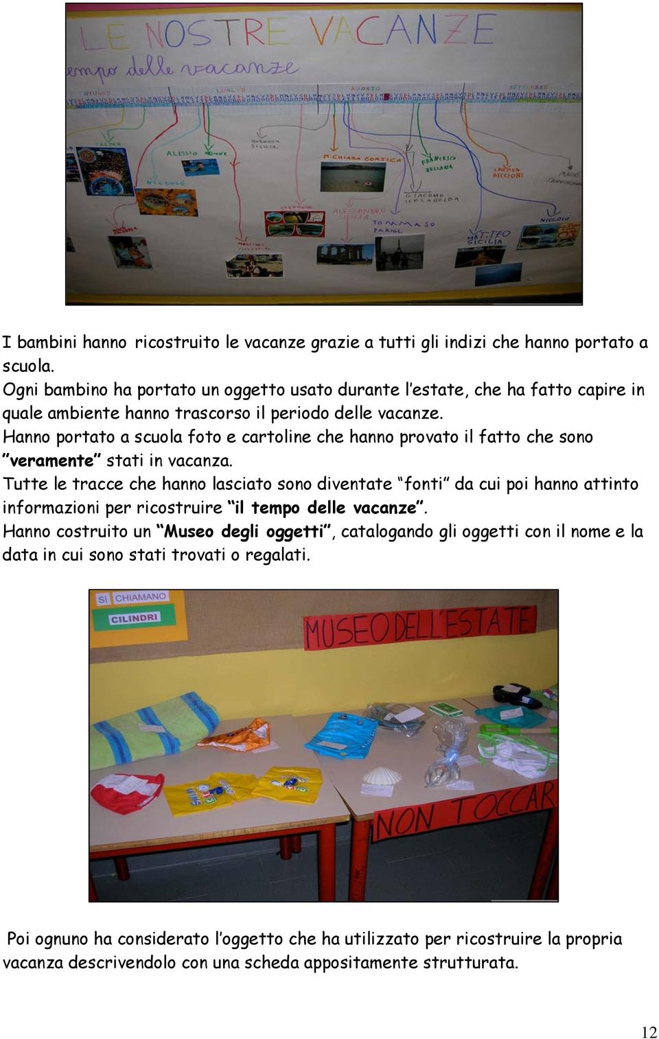 Hanno portato a scuola foto e cartoline che hanno provato il fatto che sono veramente stati in vacanza.