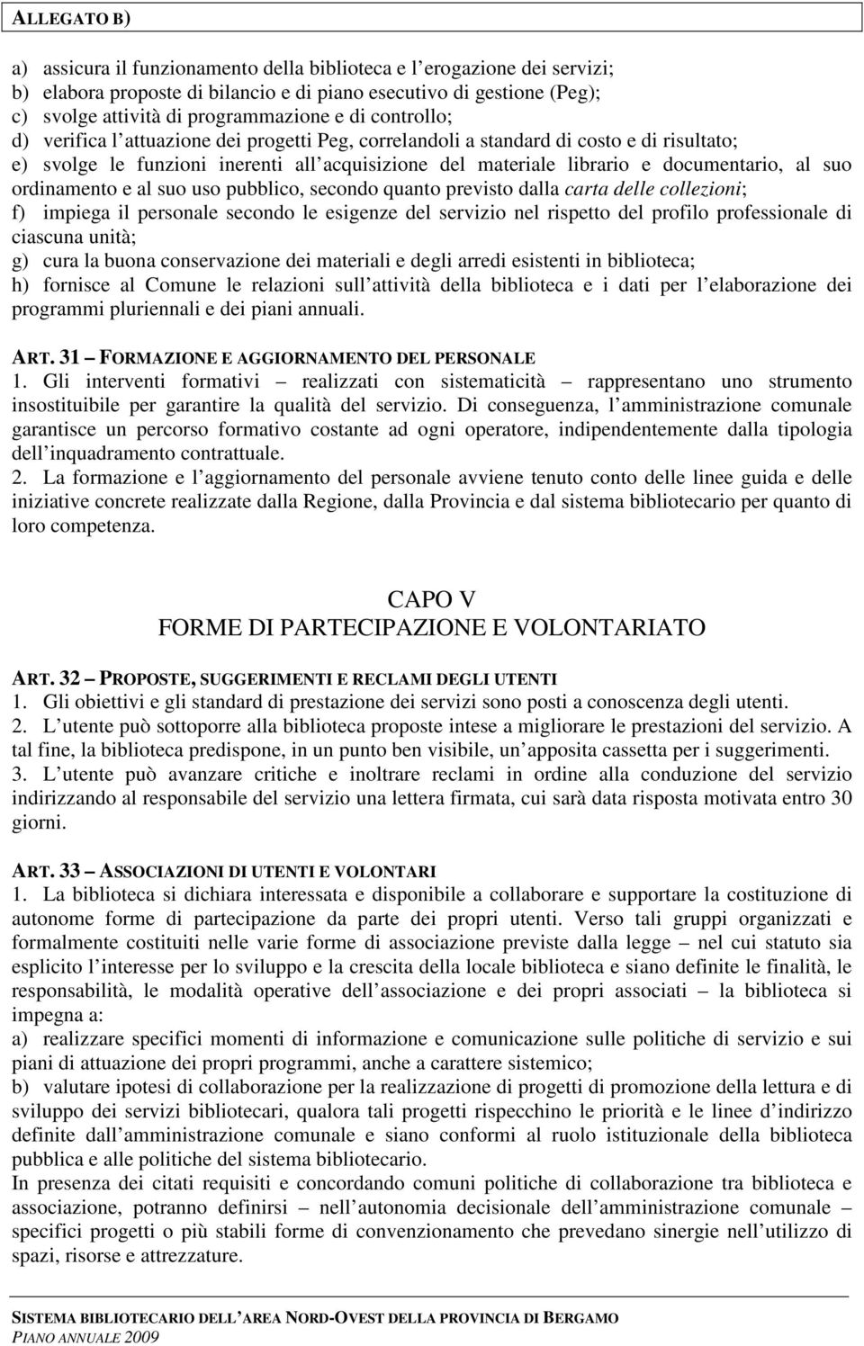 al suo uso pubblico, secondo quanto previsto dalla carta delle collezioni; f) impiega il personale secondo le esigenze del servizio nel rispetto del profilo professionale di ciascuna unità; g) cura