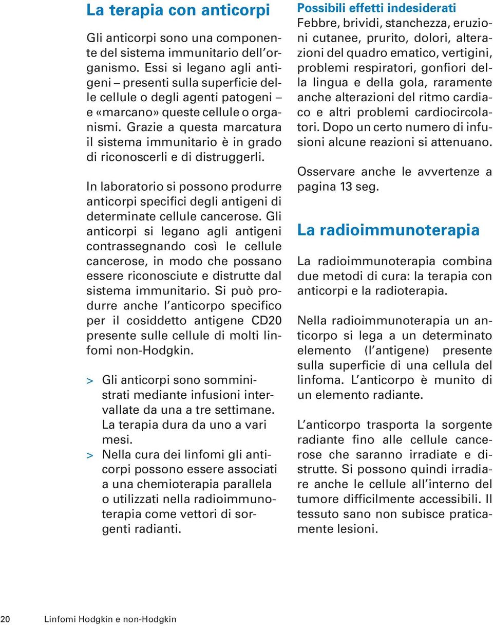 Grazie a questa marcatura il sistema immunitario è in grado di riconoscerli e di distruggerli. In laboratorio si possono produrre anticorpi specifici degli antigeni di determinate cellule cancerose.