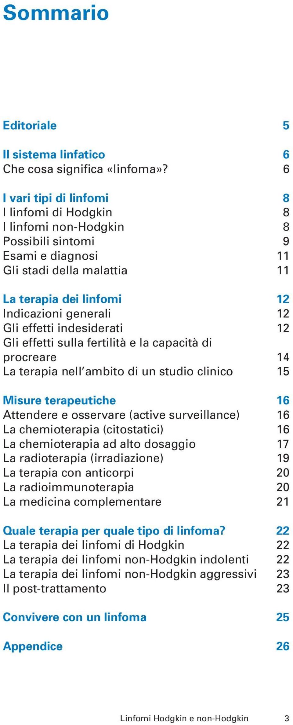 effetti indesiderati 12 Gli effetti sulla fertilità e la capacità di procreare 14 La terapia nell ambito di un studio clinico 15 Misure terapeutiche 16 Attendere e osservare (active surveillance) 16