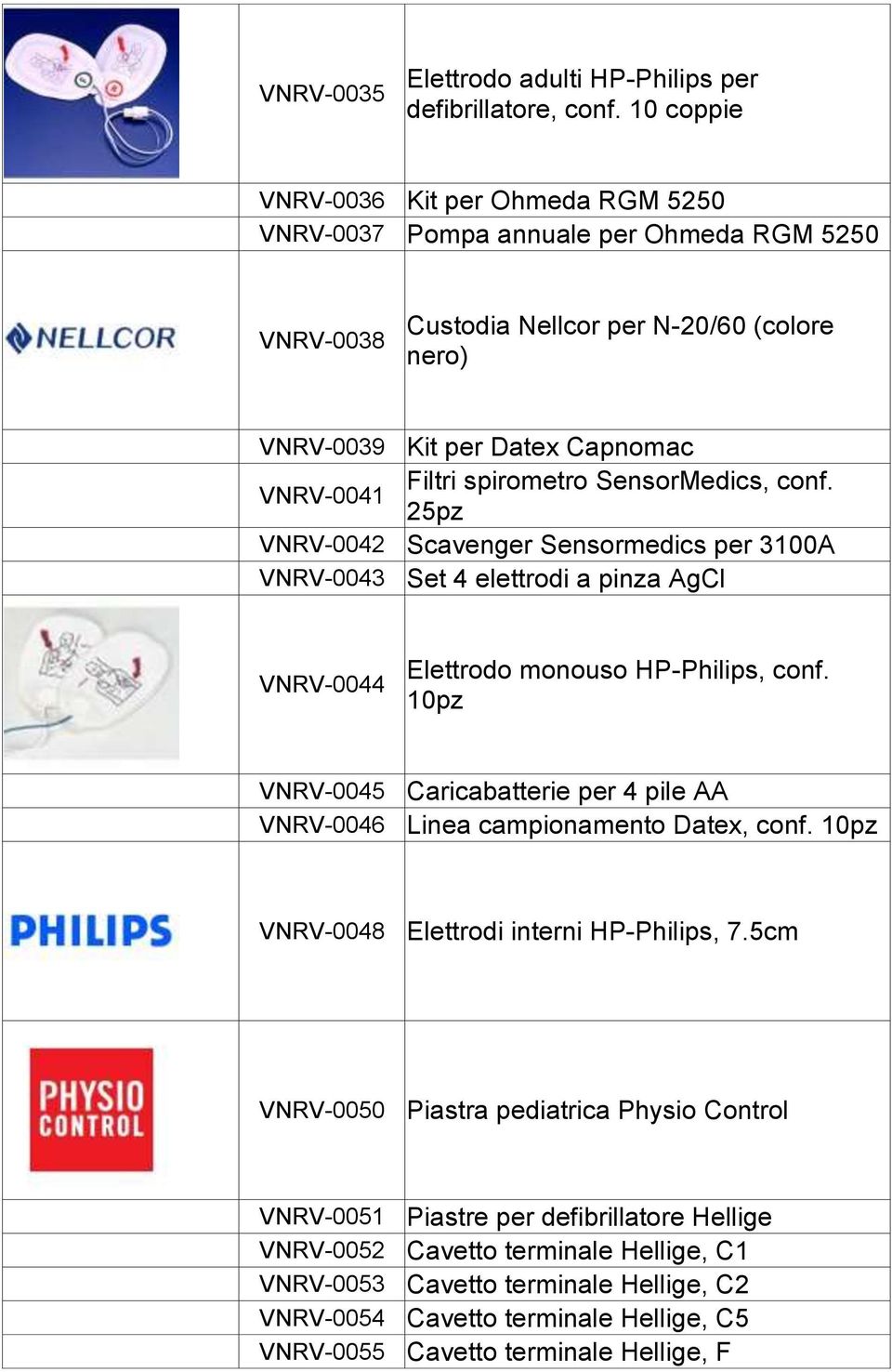 SensorMedics, conf. VNRV-0041 25pz VNRV-0042 Scavenger Sensormedics per 3100A VNRV-0043 Set 4 elettrodi a pinza AgCl VNRV-0044 Elettrodo monouso HP-Philips, conf.