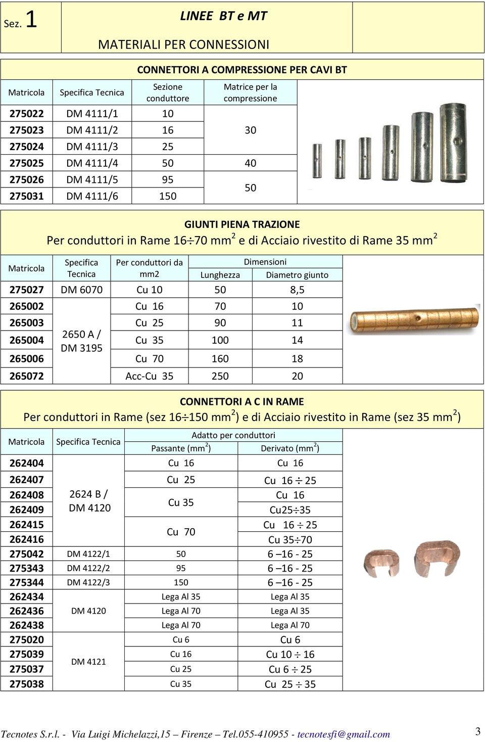 Dimensioni Lunghezza Diametro giunto 275027 DM 6070 Cu 10 50 8,5 265002 Cu 16 70 10 265003 Cu 25 90 11 2650 A / 265004 Cu 35 100 14 DM 3195 265006 Cu 70 160 18 265072 Acc-Cu 35 250 20 CONNETTORI A C