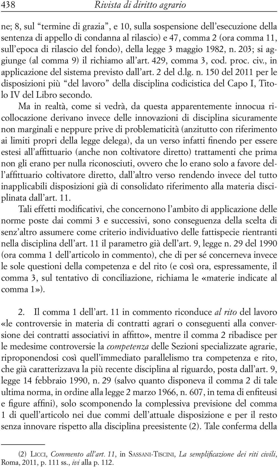 Ma in realtà, come si vedrà, da questa apparentemente innocua ricollocazione derivano invece delle innovazioni di disciplina sicuramente non marginali e neppure prive di problematicità (anzitutto con