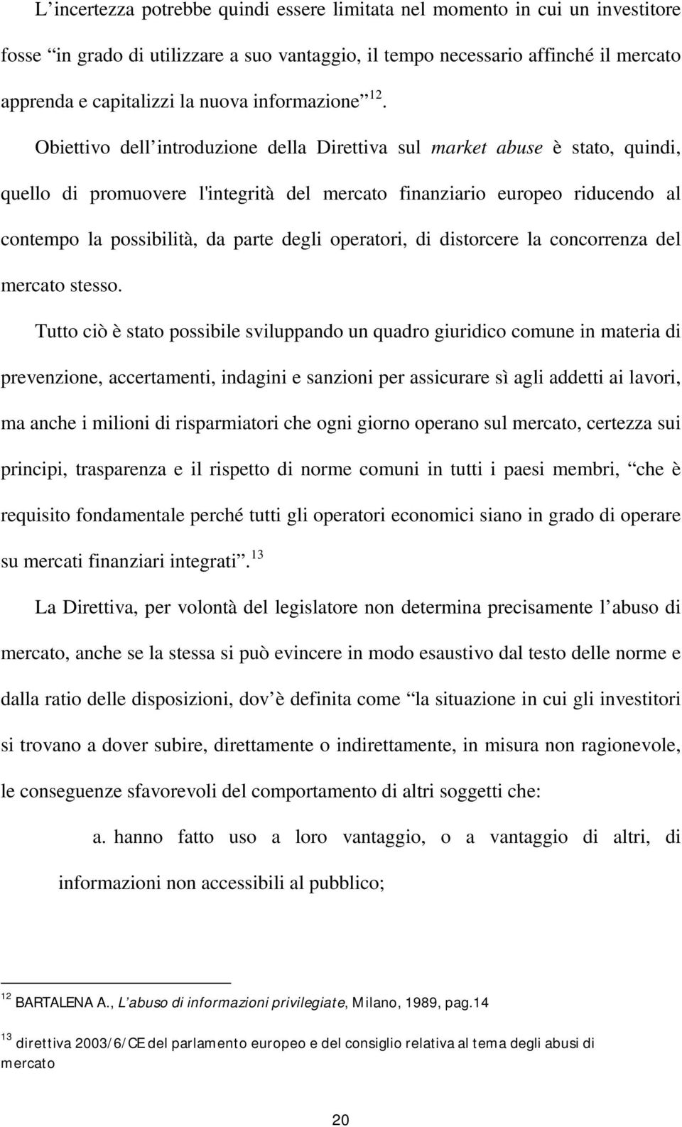 Obiettivo dell introduzione della Direttiva sul market abuse è stato, quindi, quello di promuovere l'integrità del mercato finanziario europeo riducendo al contempo la possibilità, da parte degli