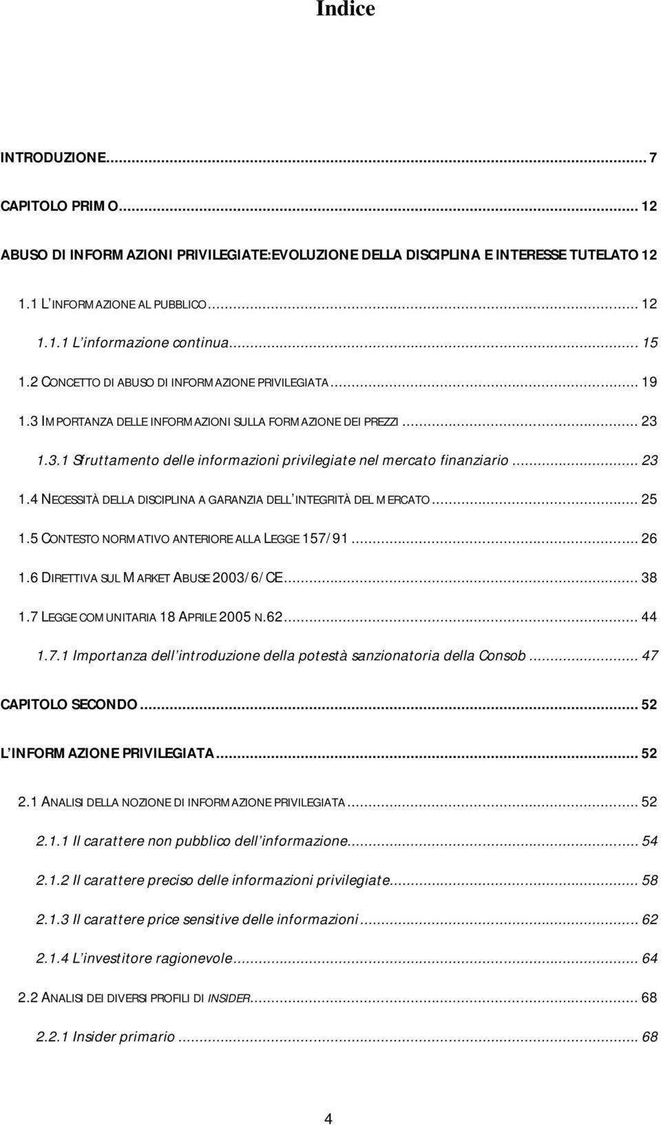 .. 23 1.4 NECESSITÀ DELLA DISCIPLINA A GARANZIA DELL INTEGRITÀ DEL MERCATO... 25 1.5 CONTESTO NORMATIVO ANTERIORE ALLA LEGGE 157/91... 26 1.6 DIRETTIVA SUL MARKET ABUSE 2003/6/CE... 38 1.