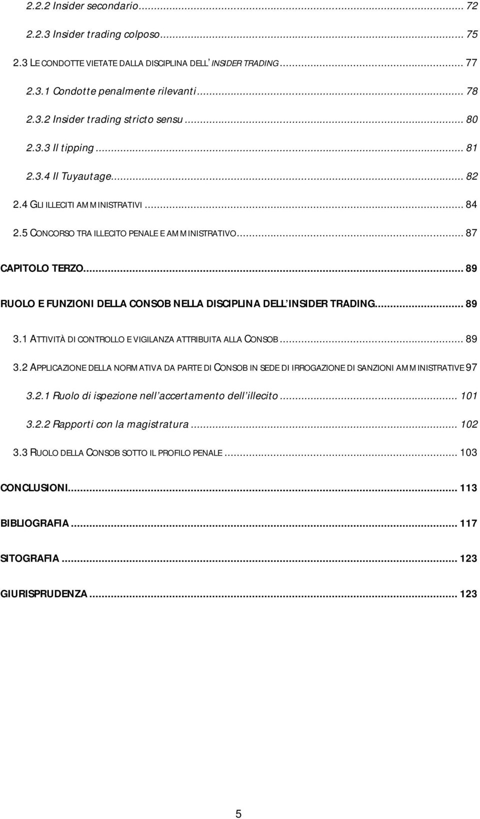 .. 89 RUOLO E FUNZIONI DELLA CONSOB NELLA DISCIPLINA DELL INSIDER TRADING... 89 3.1 ATTIVITÀ DI CONTROLLO E VIGILANZA ATTRIBUITA ALLA CONSOB... 89 3.2 APPLICAZIONE DELLA NORMATIVA DA PARTE DI CONSOB IN SEDE DI IRROGAZIONE DI SANZIONI AMMINISTRATIVE 97 3.