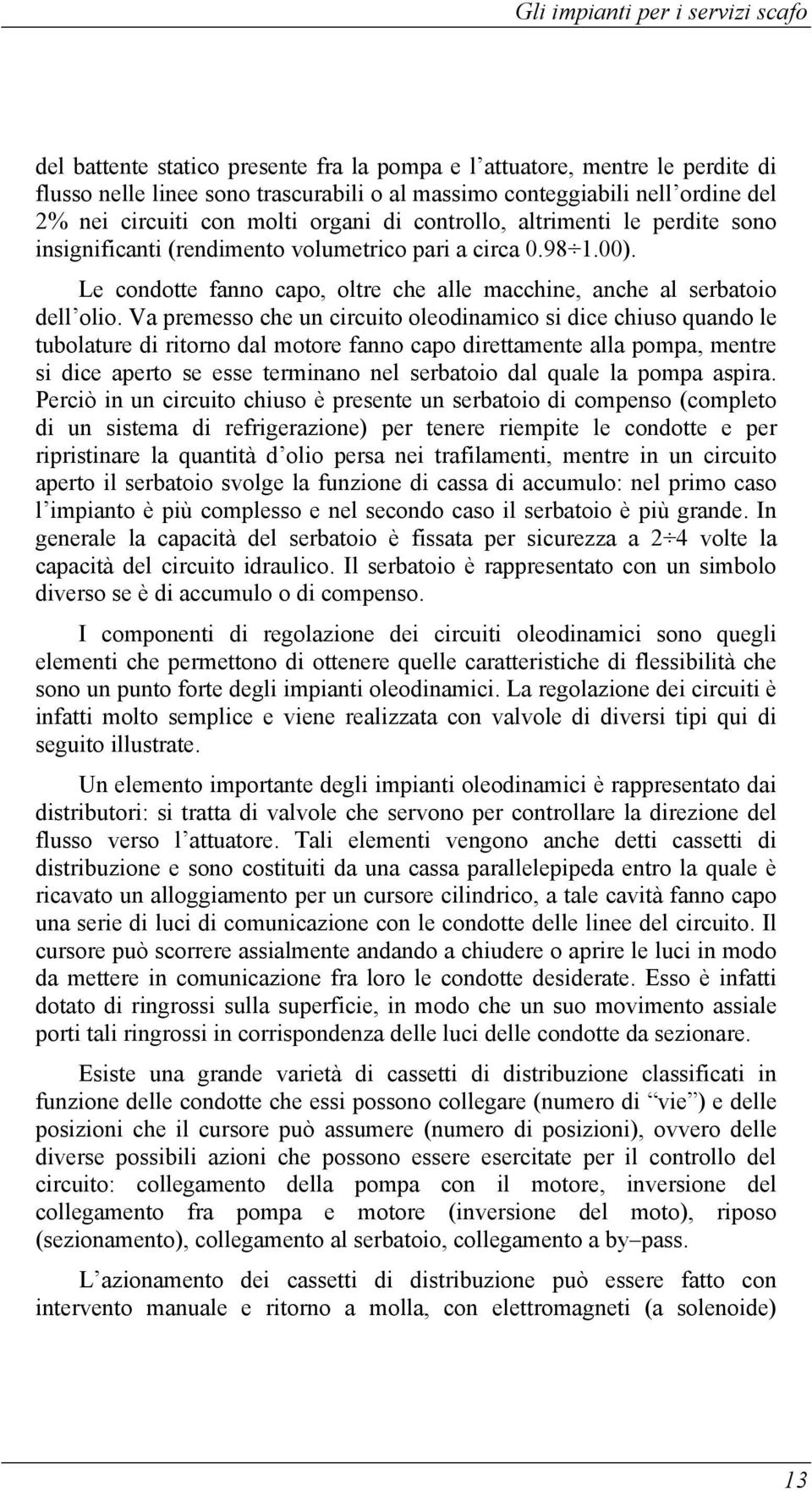 Va premesso che un circuito oleodinamico si dice chiuso quando le tubolature di ritorno dal motore fanno capo direttamente alla pompa, mentre si dice aperto se esse terminano nel serbatoio dal quale