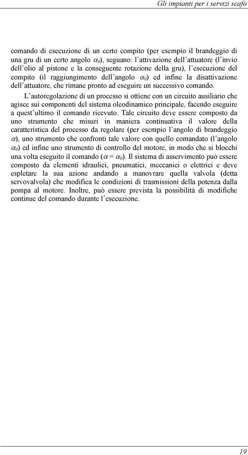 L autoregolazione di un processo si ottiene con un circuito ausiliario che agisce sui componenti del sistema oleodinamico principale, facendo eseguire a quest ultimo il comando ricevuto.