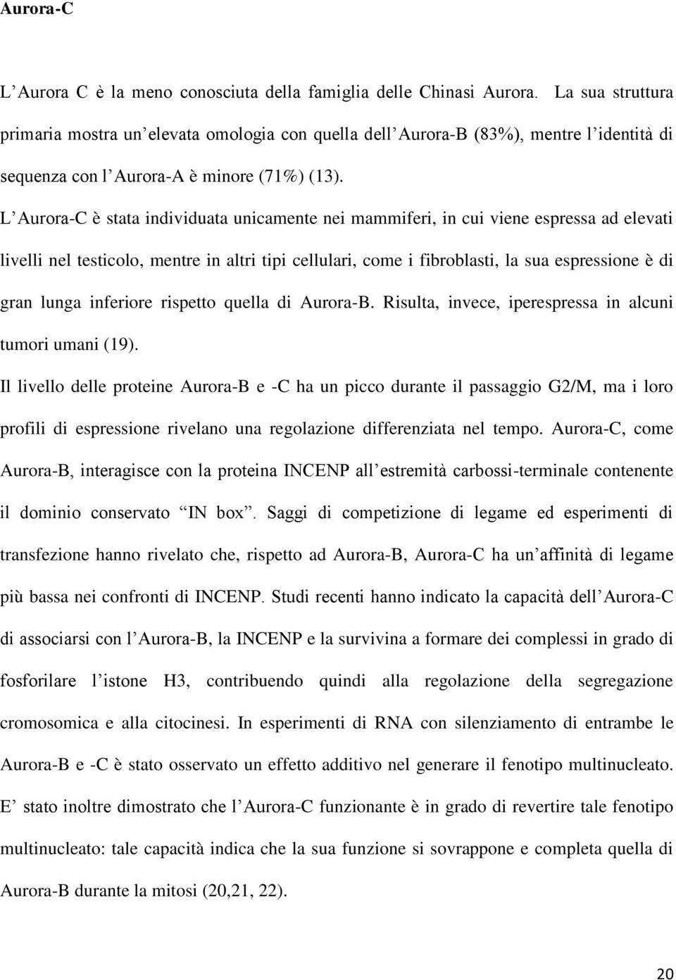 L Aurora-C è stata individuata unicamente nei mammiferi, in cui viene espressa ad elevati livelli nel testicolo, mentre in altri tipi cellulari, come i fibroblasti, la sua espressione è di gran lunga