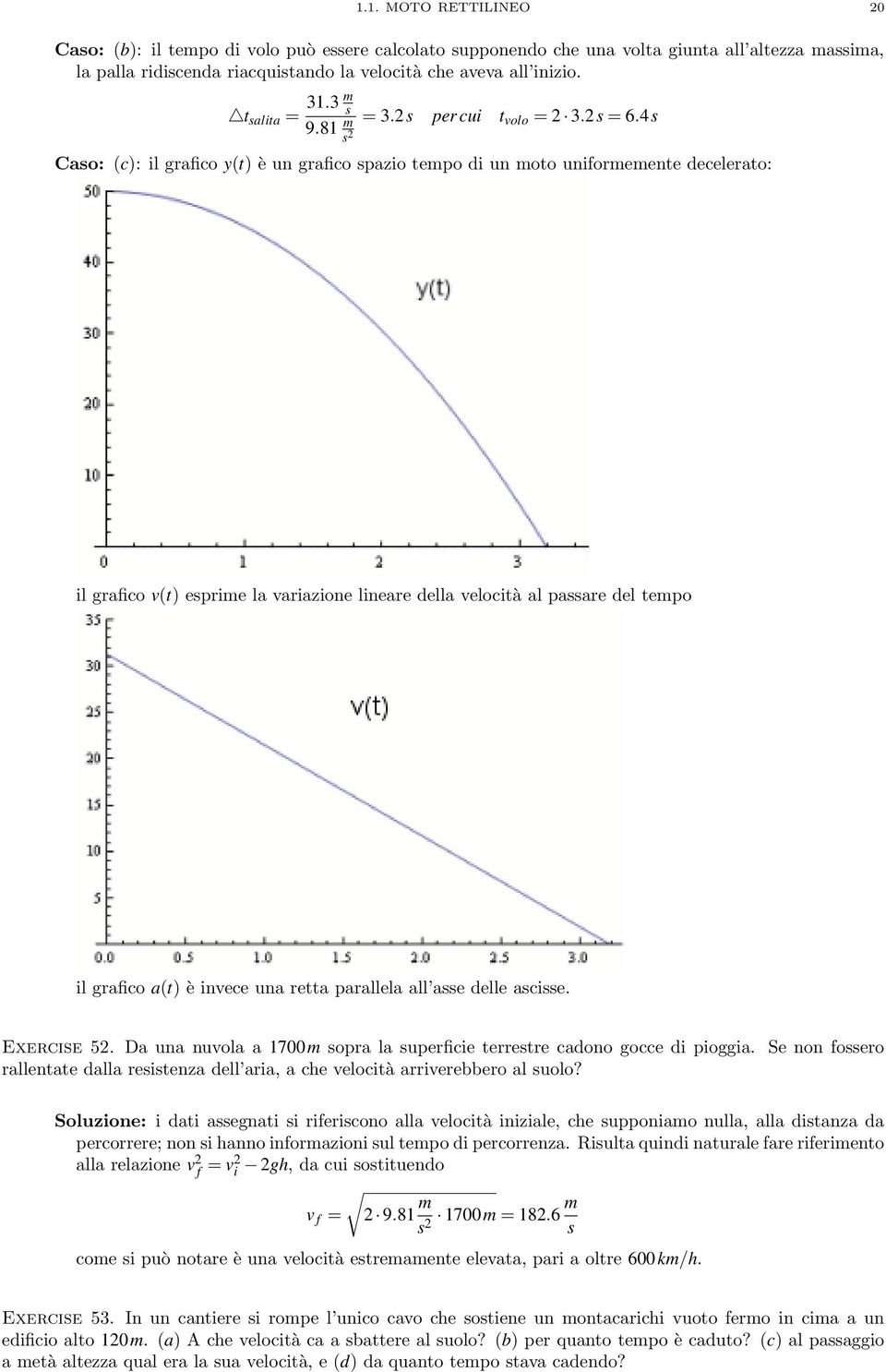 4 Cao: (c): il grafico y(t) è un grafico pazio tempo di un moto uniformemente decelerato: il grafico v(t) eprime la variazione lineare della velocità al paare del tempo il grafico a(t) è invece una