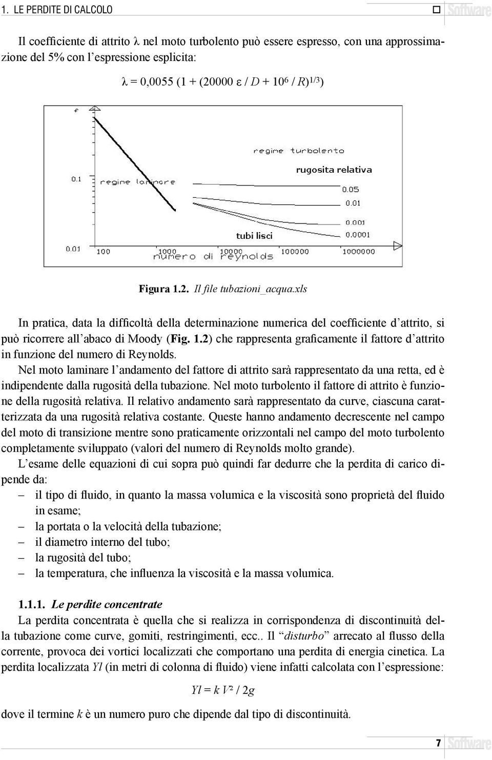 Nel moto laminare l andamento del fattore di attrito sarà rappresentato da una retta, ed è indipendente dalla rugosità della tubazione.