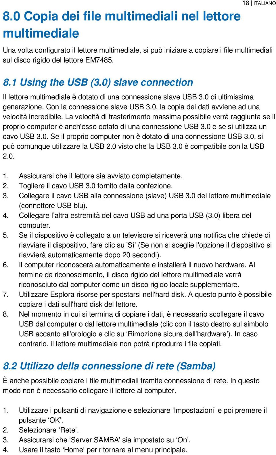 0, la copia dei dati avviene ad una velocità incredibile. La velocità di trasferimento massima possibile verrà raggiunta se il proprio computer è anch'esso dotato di una connessione USB 3.