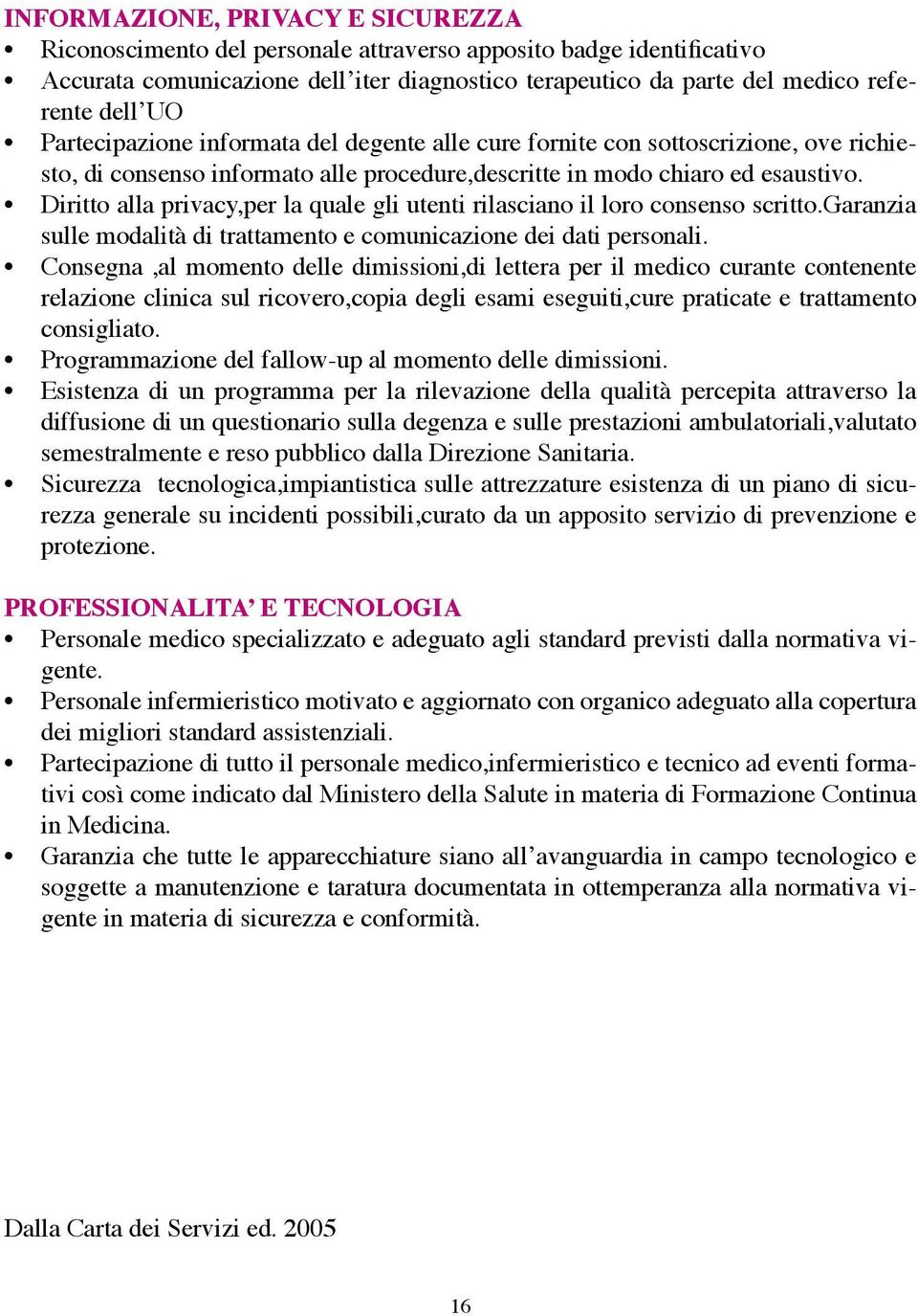 Diritto alla privacy,per la quale gli utenti rilasciano il loro consenso scritto.garanzia sulle modalità di trattamento e comunicazione dei dati personali.