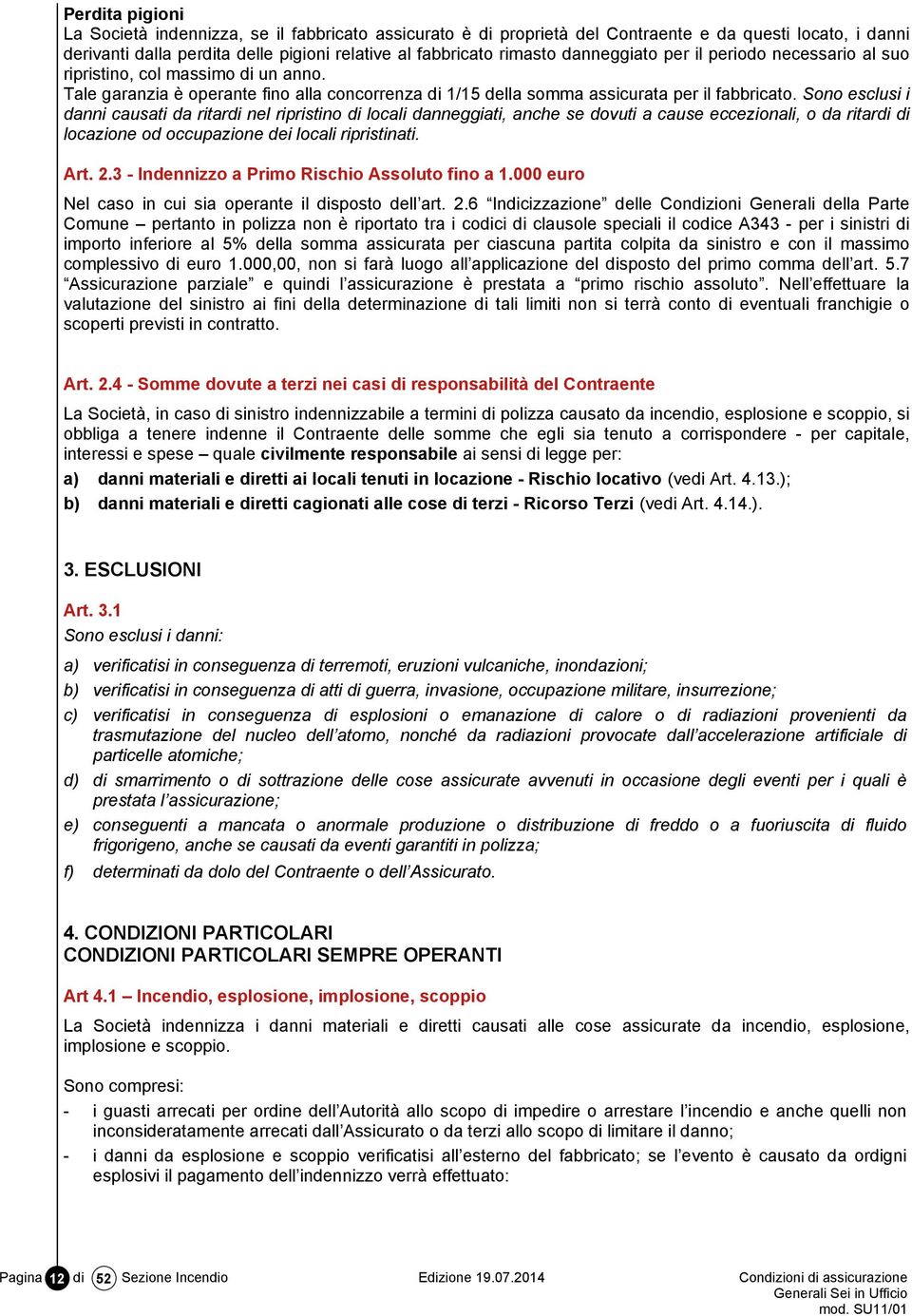 Sono esclusi i danni causati da ritardi nel ripristino di locali danneggiati, anche se dovuti a cause eccezionali, o da ritardi di locazione od occupazione dei locali ripristinati. Art. 2.