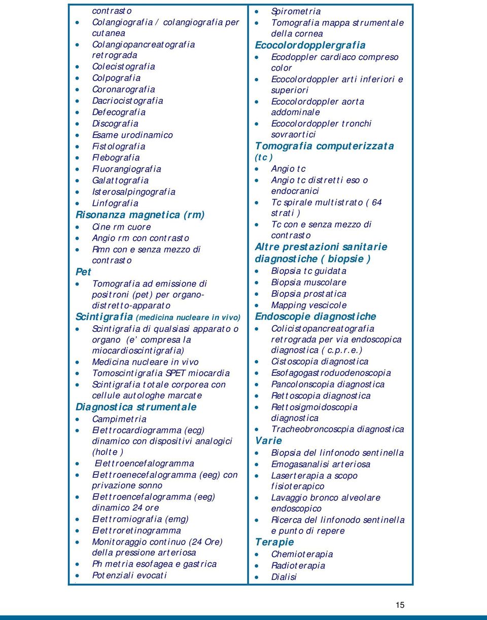 Tomografia ad emissione di positroni (pet) per organodistretto-apparato Scintigrafia (medicina nucleare in vivo) Scintigrafia di qualsiasi apparato o organo (e compresa la miocardioscintigrafia)