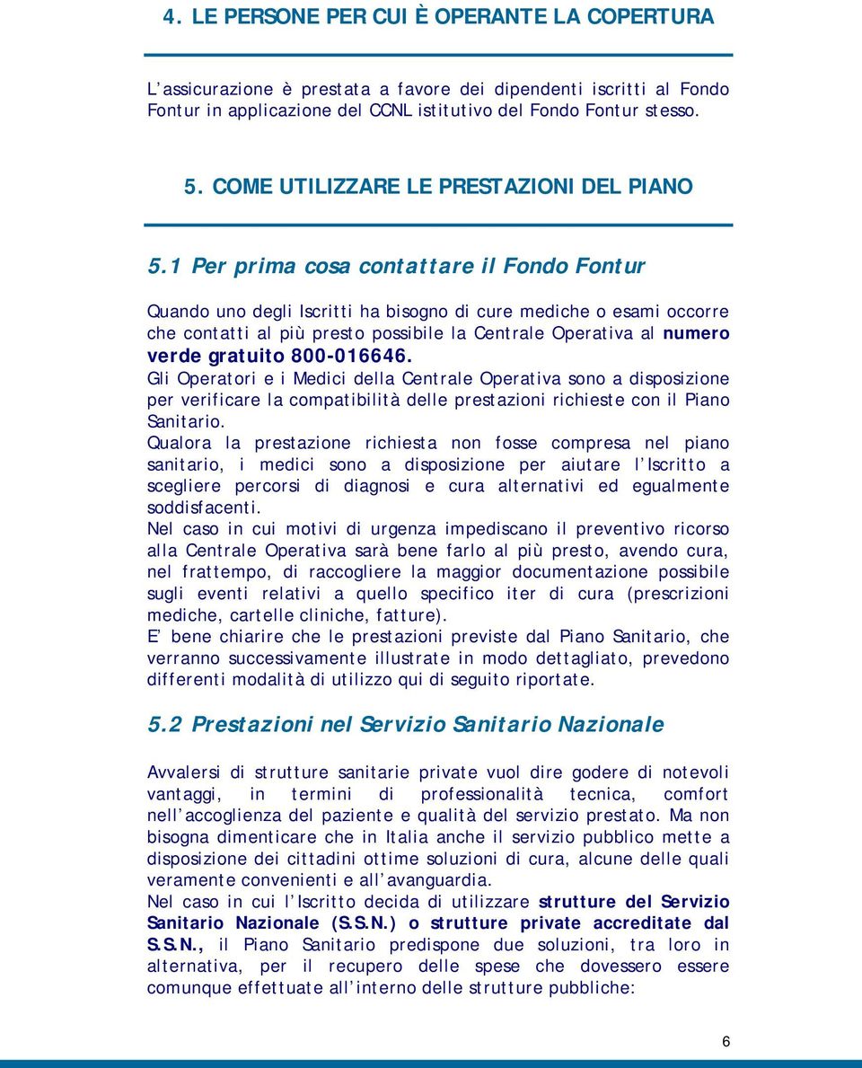 1 Per prima cosa contattare il Fondo Fontur Quando uno degli Iscritti ha bisogno di cure mediche o esami occorre che contatti al più presto possibile la Centrale Operativa al numero verde gratuito