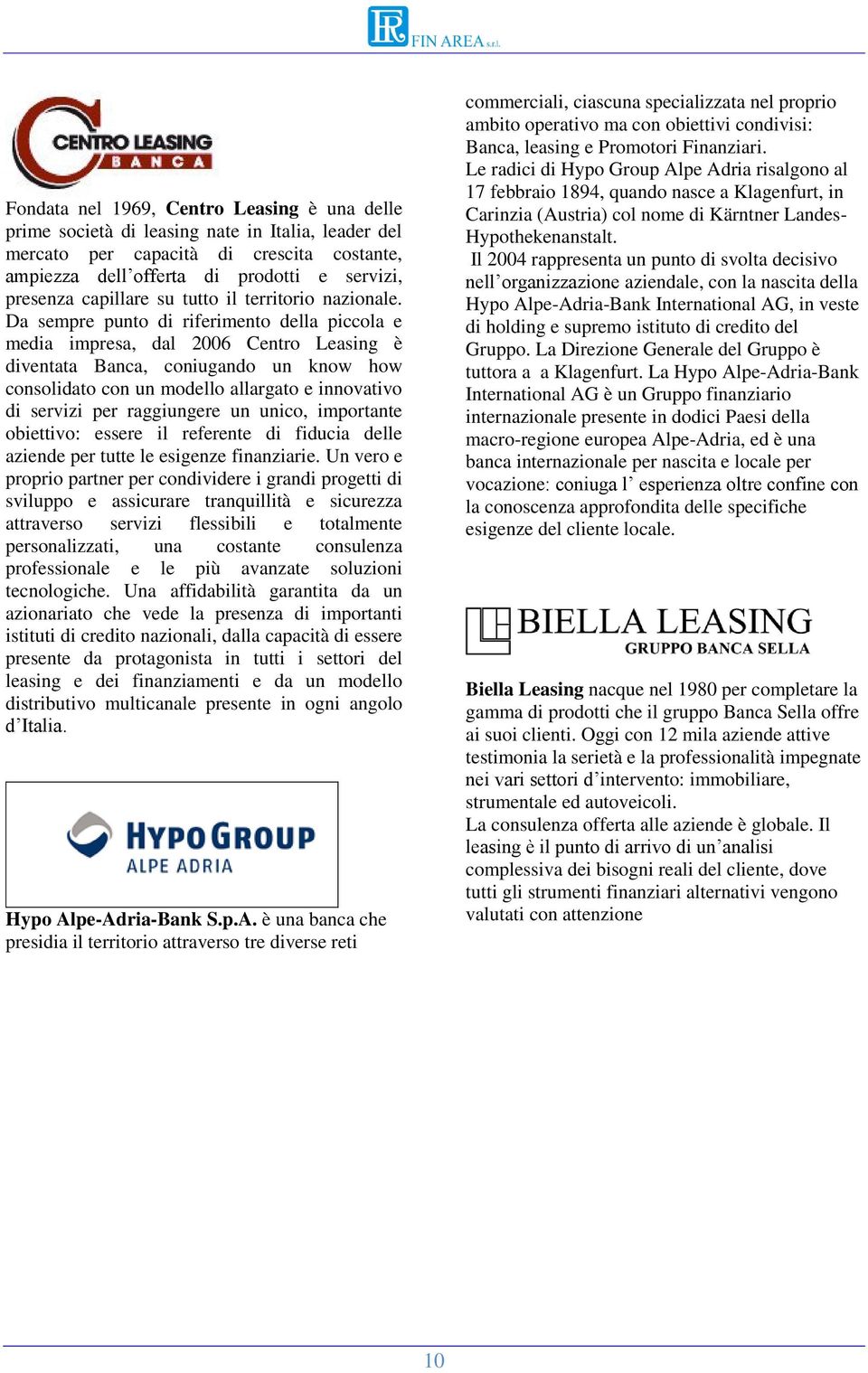 Da sempre punto di riferimento della piccola e media impresa, dal 2006 Centro Leasing è diventata Banca, coniugando un know how consolidato con un modello allargato e innovativo di servizi per