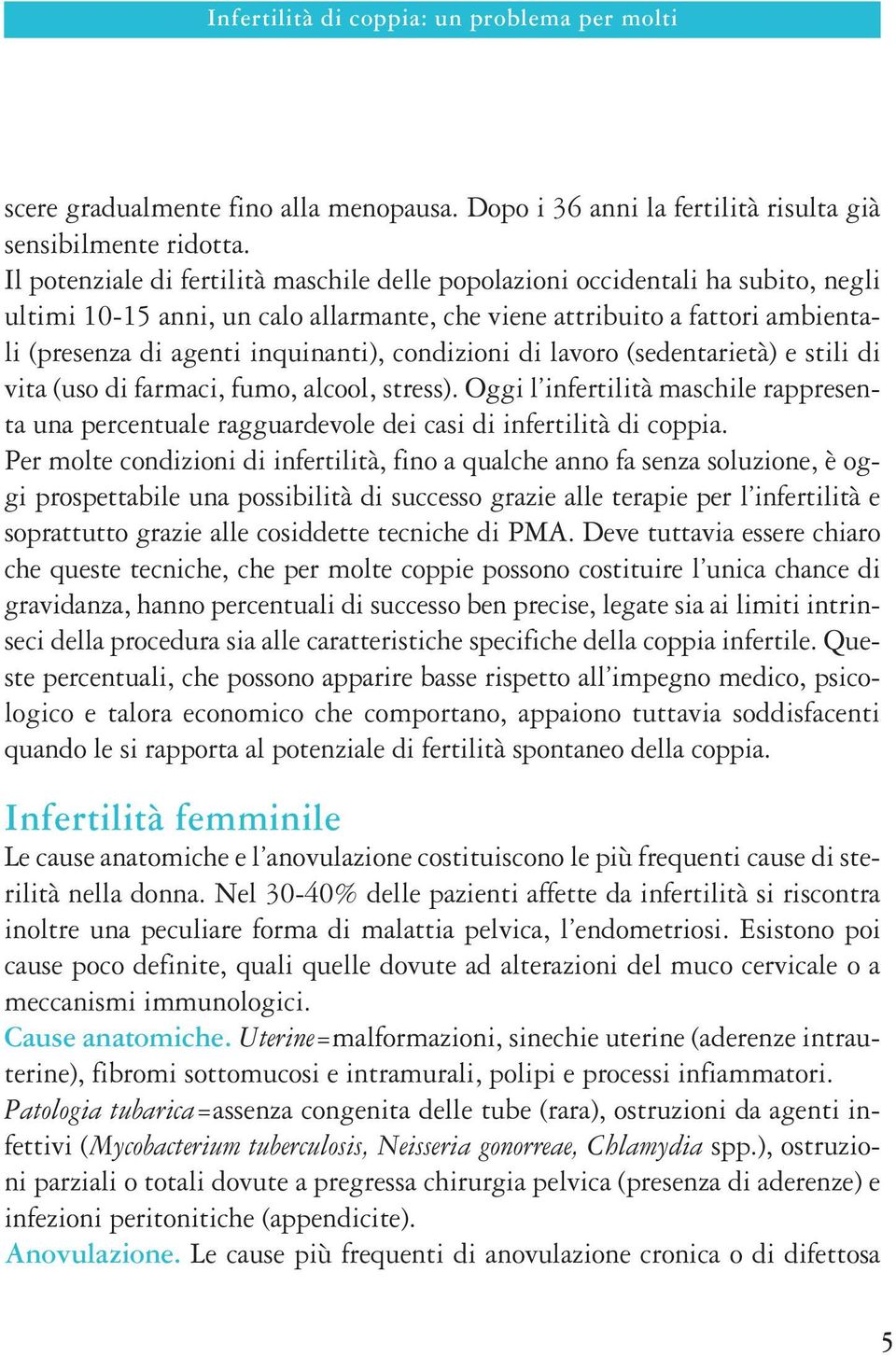 condizioni di lavoro (sedentarietà) e stili di vita (uso di farmaci, fumo, alcool, stress). Oggi l infertilità maschile rappresenta una percentuale ragguardevole dei casi di infertilità di coppia.