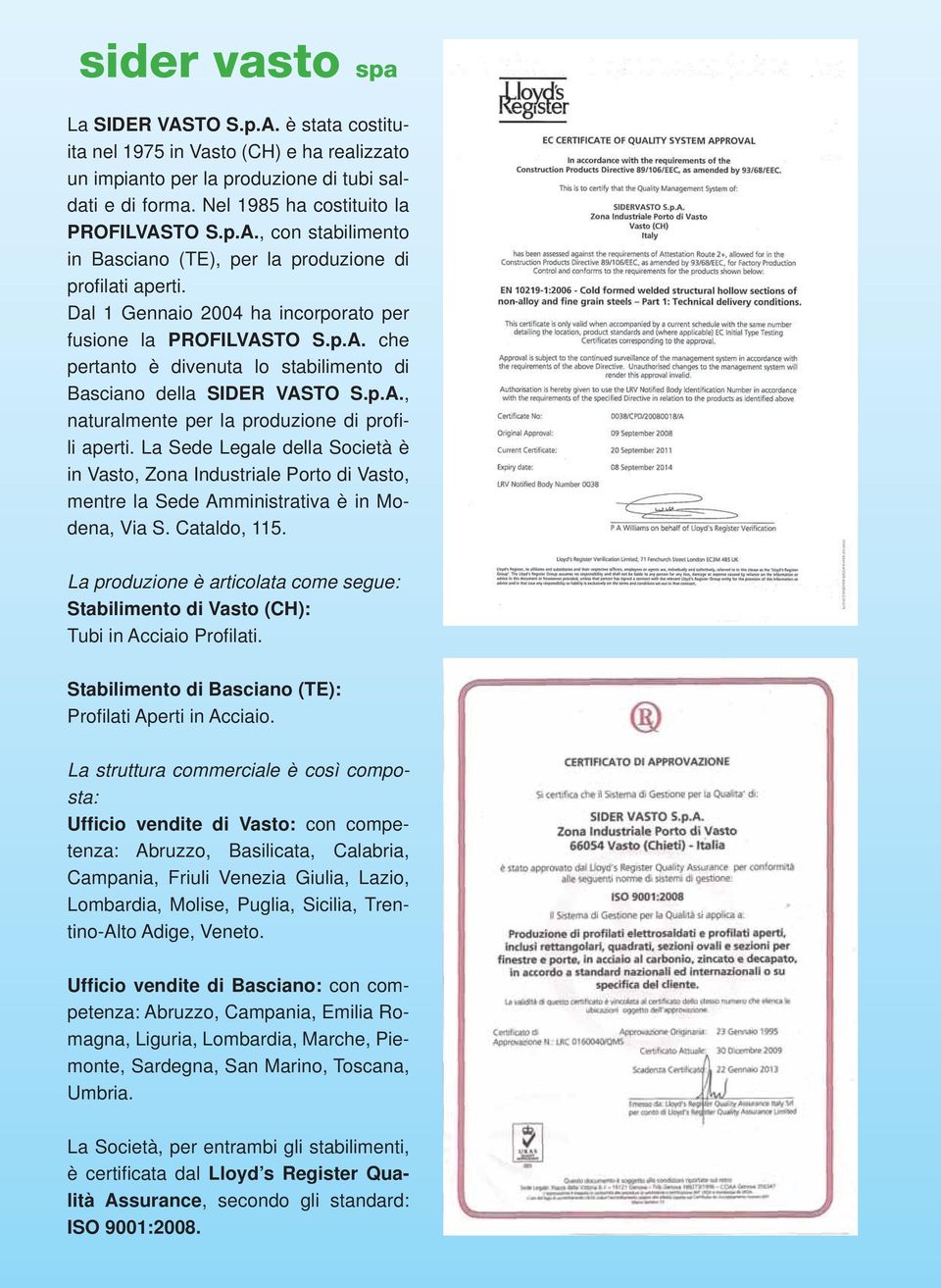 La Sede Legale della Società è in Vasto, Zona Industriale Porto di Vasto, mentre la Sede Amministrativa è in Modena, Via S. Cataldo, 115.