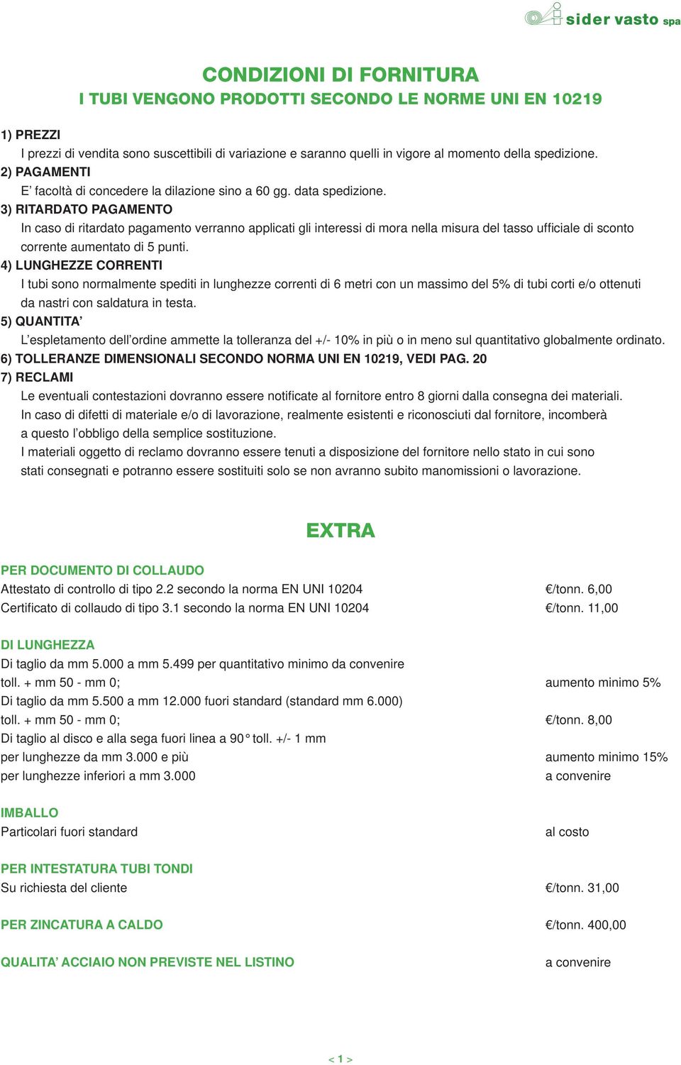 3) RITARDATO PAGAMENTO In caso di ritardato pagamento verranno applicati gli interessi di mora nella misura del tasso ufficiale di sconto corrente aumentato di 5 punti.