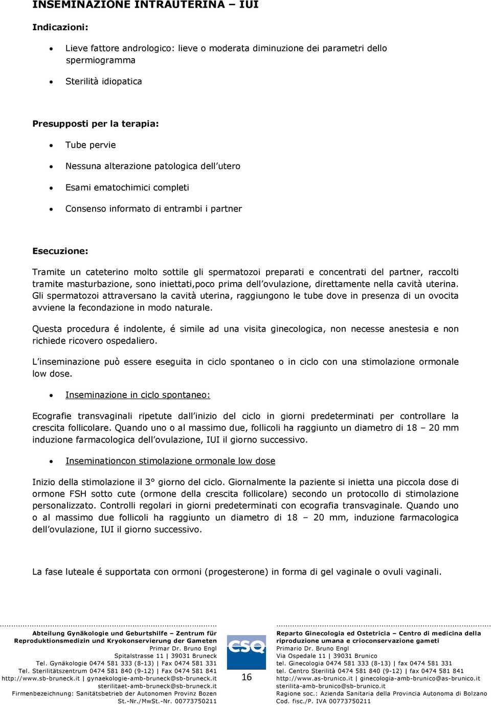 del partner, raccolti tramite masturbazione, sono iniettati,poco prima dell ovulazione, direttamente nella cavità uterina.