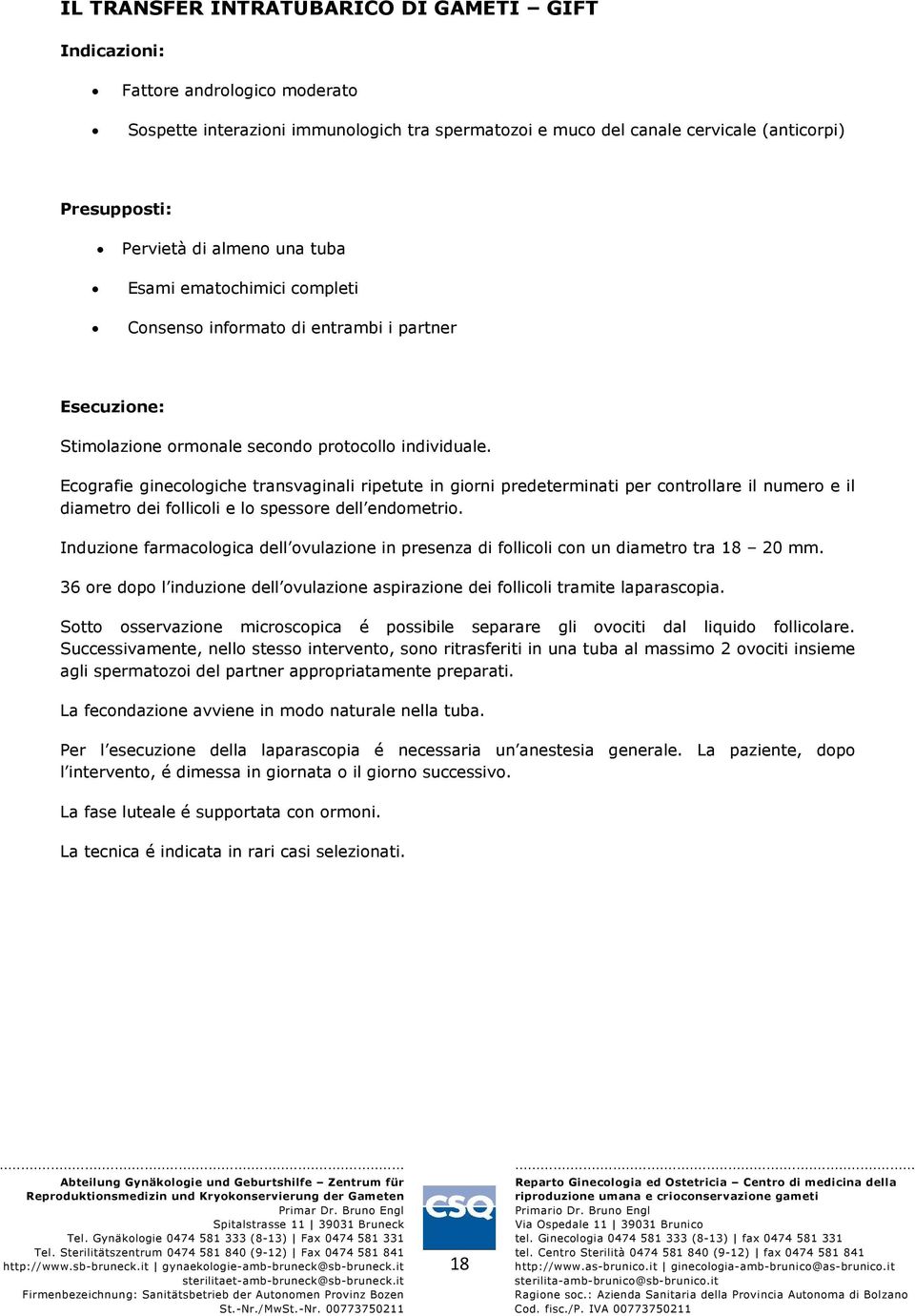 Ecografie ginecologiche transvaginali ripetute in giorni predeterminati per controllare il numero e il diametro dei follicoli e lo spessore dell endometrio.