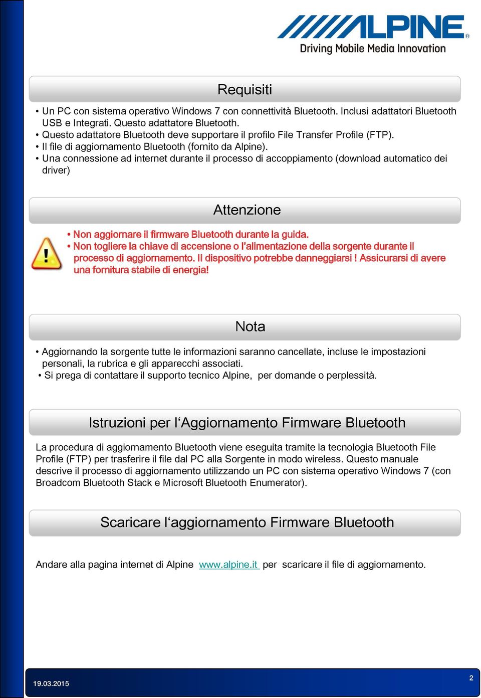 Una connessione ad internet durante il processo di accoppiamento (download automatico dei driver) Attenzione Non aggiornare il firmware Bluetooth durante la guida.