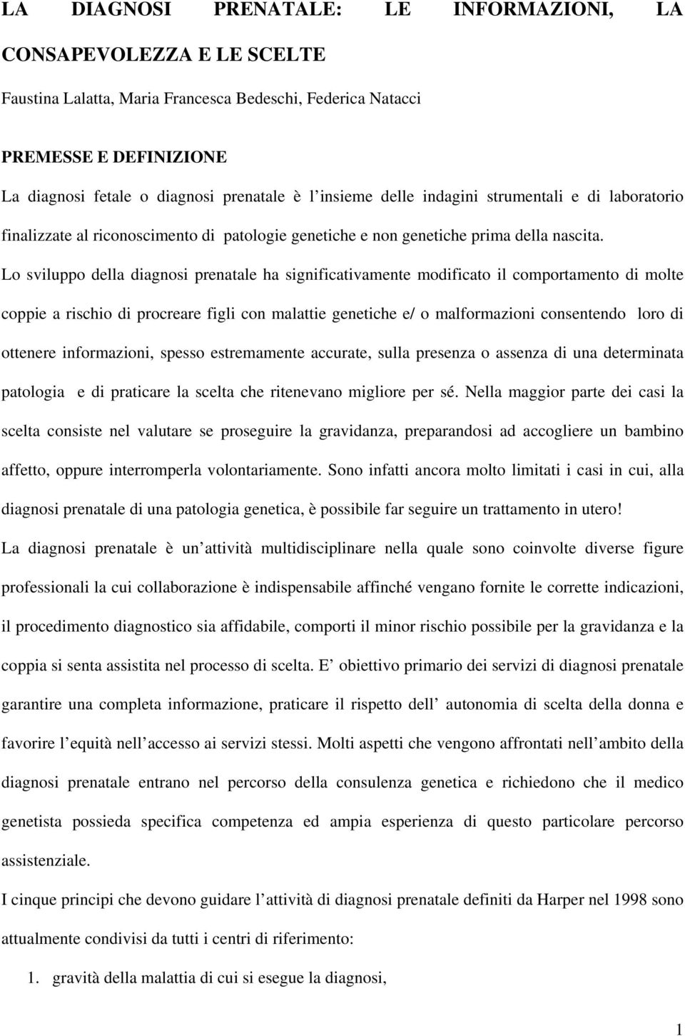 Lo sviluppo della diagnosi prenatale ha significativamente modificato il comportamento di molte coppie a rischio di procreare figli con malattie genetiche e/ o malformazioni consentendo loro di