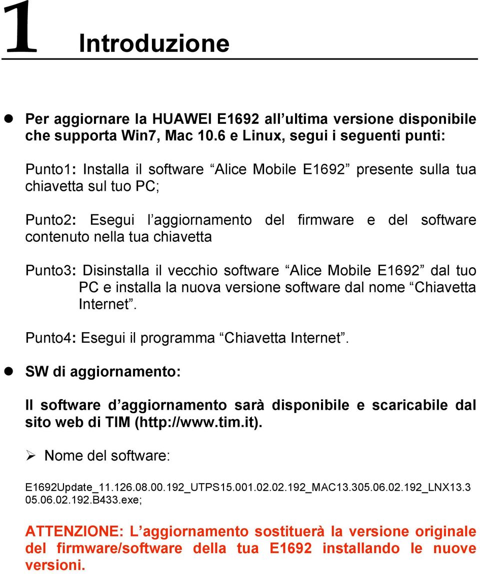 tua chiavetta Punto3: Disinstalla il vecchio software Alice Mobile E1692 dal tuo PC e installa la nuova versione software dal nome Chiavetta Internet. Punto4: Esegui il programma Chiavetta Internet.