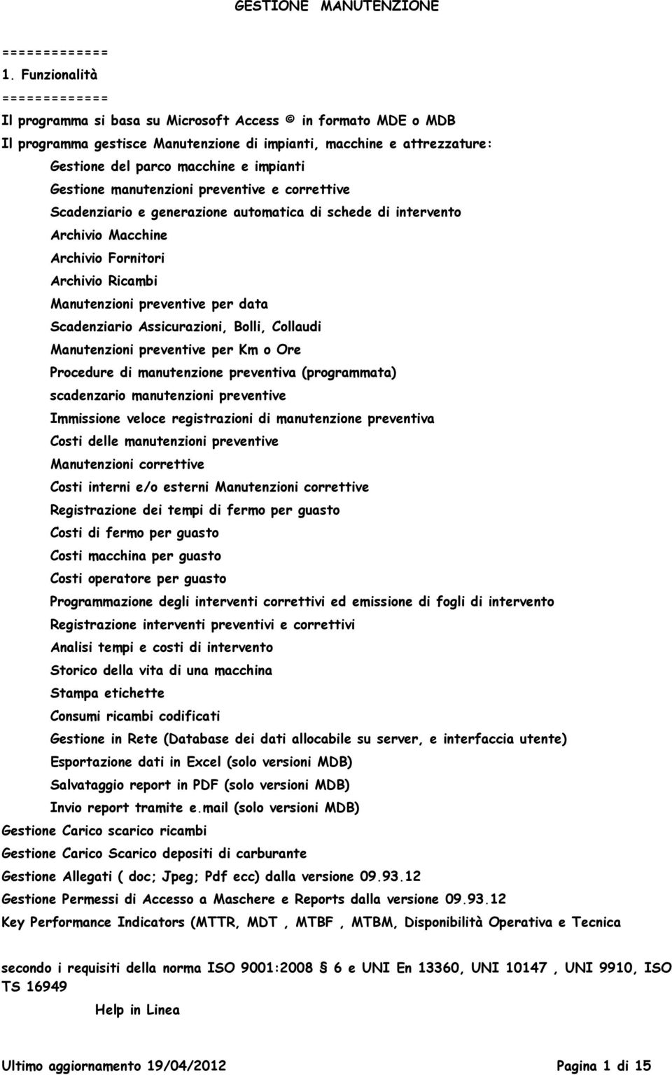 impianti Gestione manutenzioni preventive e correttive Scadenziario e generazione automatica di schede di intervento Archivio Macchine Archivio Fornitori Archivio Ricambi Manutenzioni preventive per