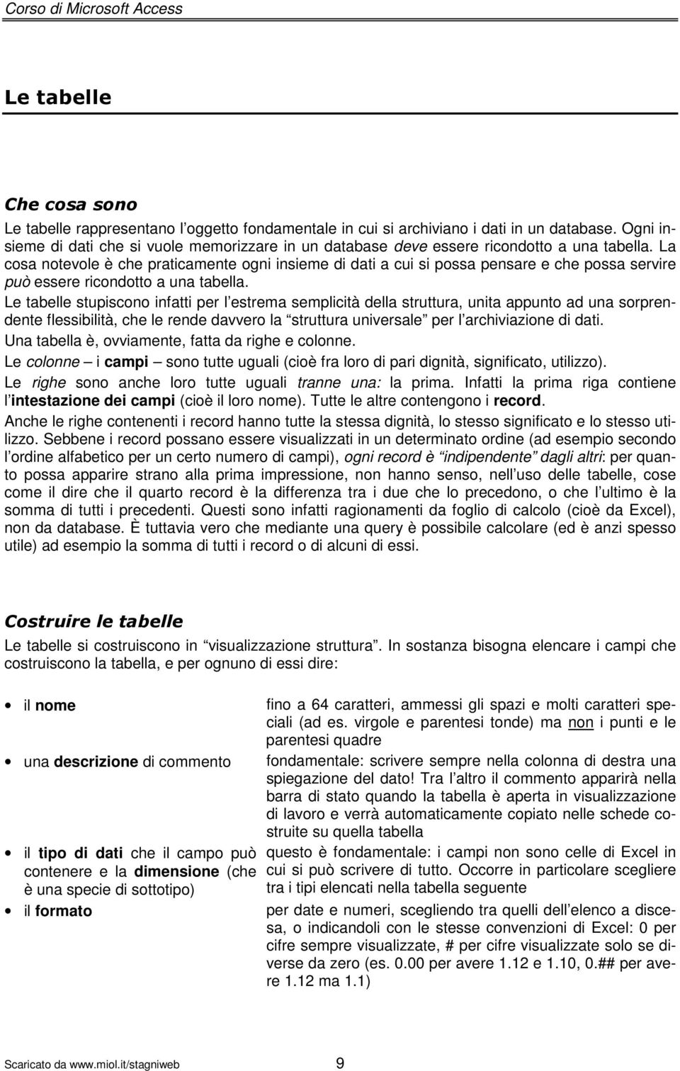 La cosa notevole è che praticamente ogni insieme di dati a cui si possa pensare e che possa servire può essere ricondotto a una tabella.