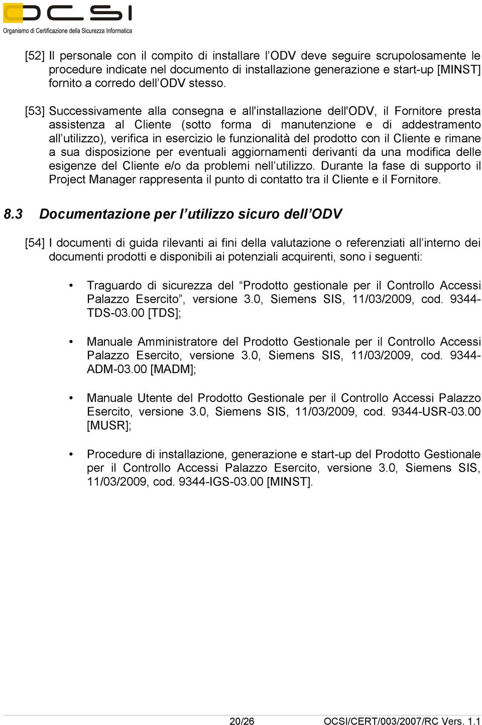 funzionalità del prodotto con il Cliente e rimane a sua disposizione per eventuali aggiornamenti derivanti da una modifica delle esigenze del Cliente e/o da problemi nell utilizzo.