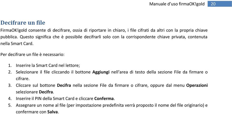 Inserire la Smart Card nel lettore; 2. Selezionare il file cliccando il bottone Aggiungi nell area di testo della sezione File da firmare o cifrare. 3.