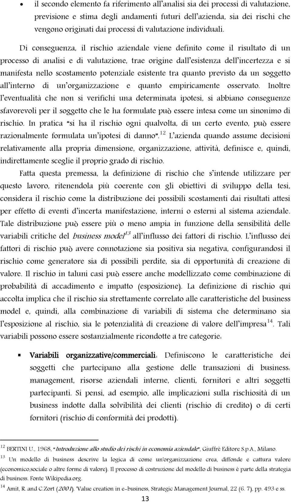 Di conseguenza, il rischio aziendale viene definito come il risultato di un processo di analisi e di valutazione, trae origine dall esistenza dell incertezza e si manifesta nello scostamento