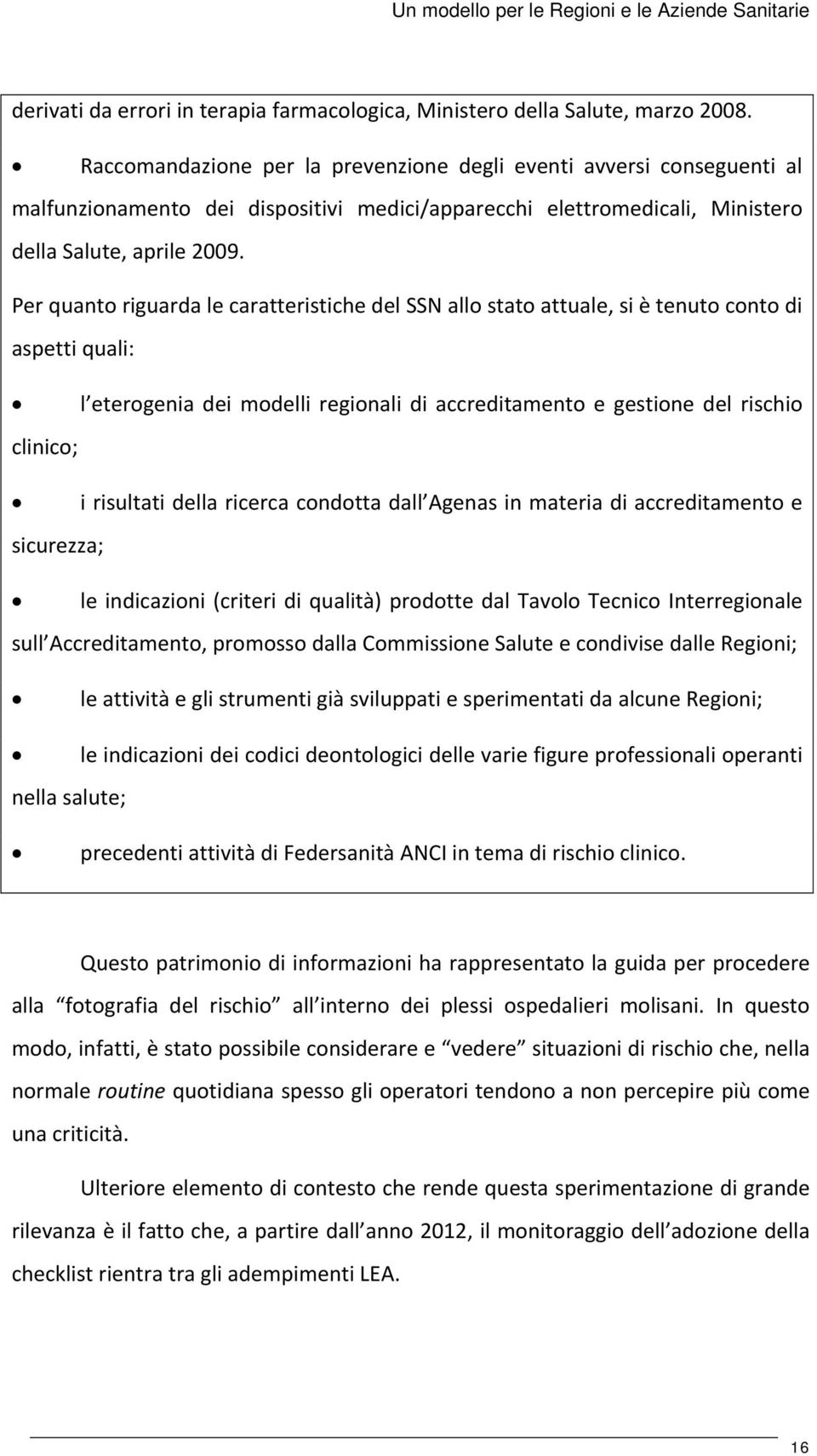 Per quanto riguarda le caratteristiche del SSN allo stato attuale, si è tenuto conto di aspetti quali: l eterogenia dei modelli regionali di accreditamento e gestione del rischio clinico; i risultati