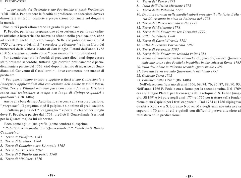 Fedele, per la sua preparazione ed esperienza e per la sua cultura artistica e letteraria che faceva da sfondo nella predicazione, ebbe ad eccellere anche in questo campo.