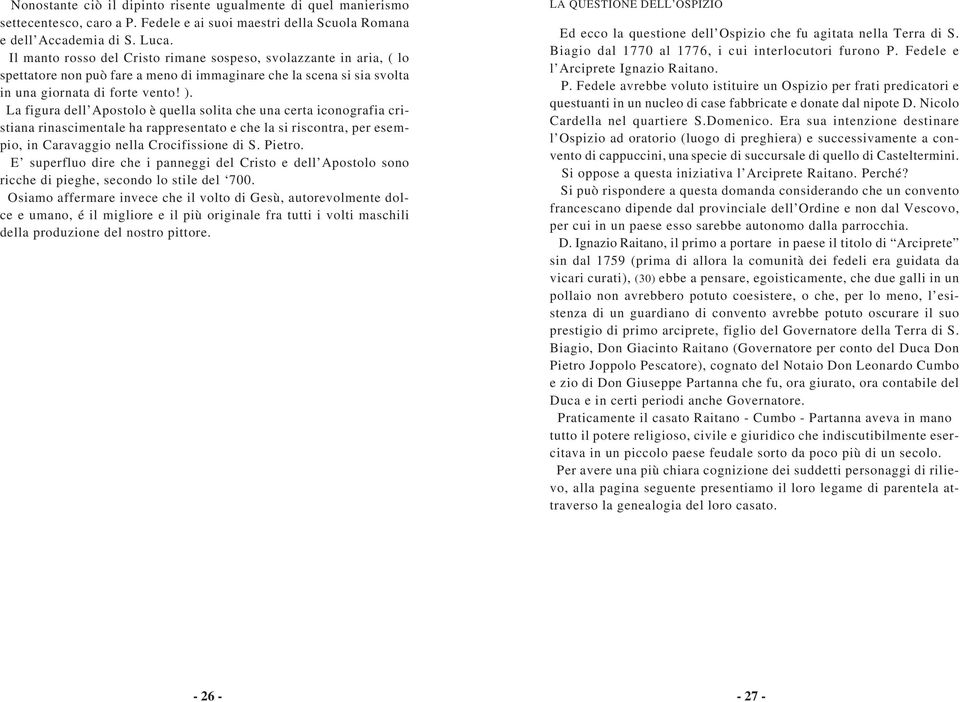 La figura dell Apostolo è quella solita che una certa iconografia cristiana rinascimentale ha rappresentato e che la si riscontra, per esempio, in Caravaggio nella Crocifissione di S. Pietro.