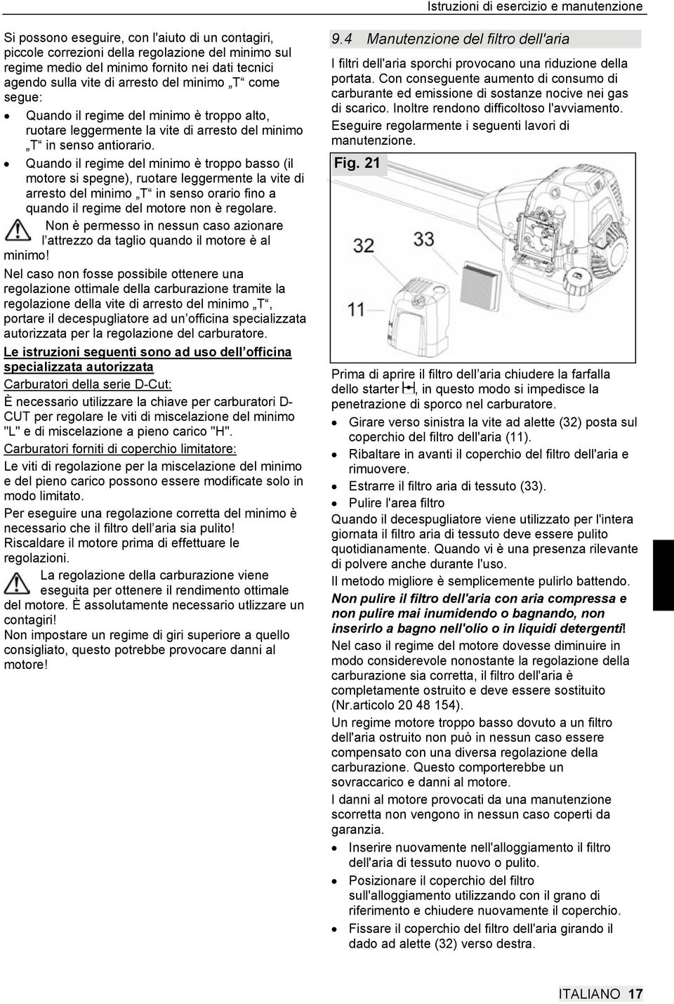 Quando il regime del minimo è troppo basso (il motore si spegne), ruotare leggermente la vite di arresto del minimo T in senso orario fino a quando il regime del motore non è regolare.