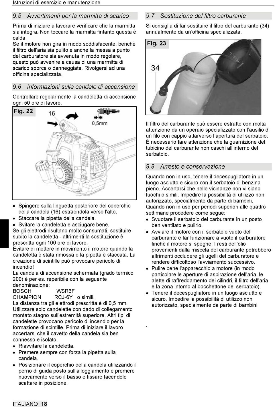 di scarico sporca o danneggiata. Rivolgersi ad una officina specializzata. 9.