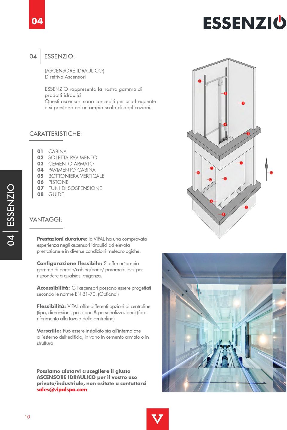 Caratteristiche: 04 ESSENZIO 01 CABINA 02 Soletta pavimento 03 CEMENTO ARMATO 04 PAVIMENTO CABINA 05 BOTTONIERA VERTICALE 06 PISTONE 07 Funi di sospensione 08 Guide Vantaggi: Prestazioni durature: la