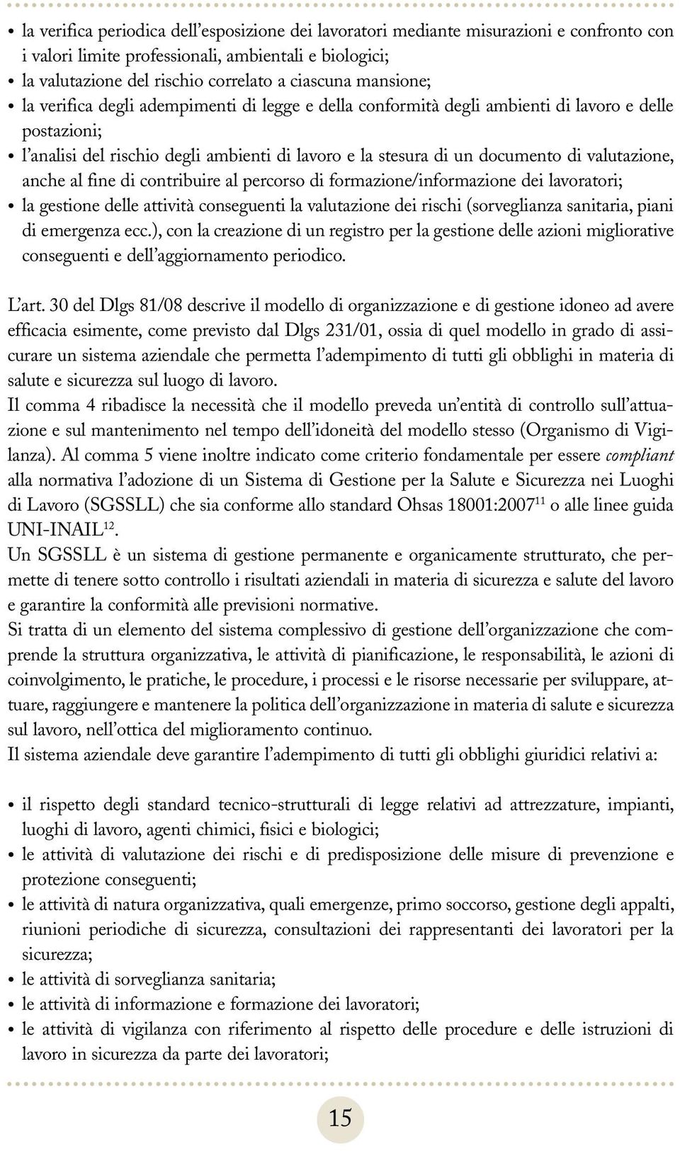 valutazione, anche al fine di contribuire al percorso di formazione/informazione dei lavoratori; la gestione delle attività conseguenti la valutazione dei rischi (sorveglianza sanitaria, piani di