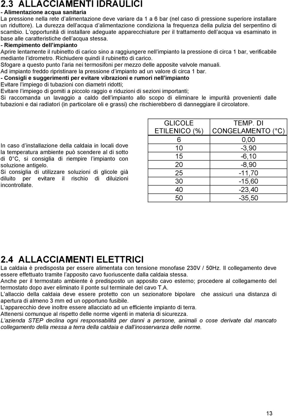 L opportunità di installare adeguate apparecchiature per il trattamento dell acqua va esaminato in base alle caratteristiche dell acqua stessa.