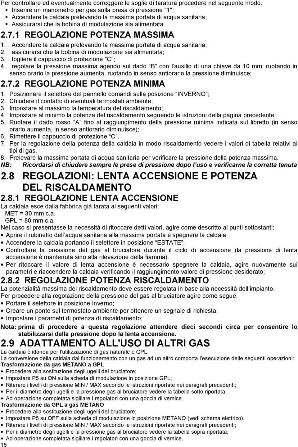 1 REGOLAZIONE POTENZA MASSIMA 1. Accendere la caldaia prelevando la massima portata di acqua sanitaria; 2. assicurarsi che la bobina di modulazione sia alimentata; 3.