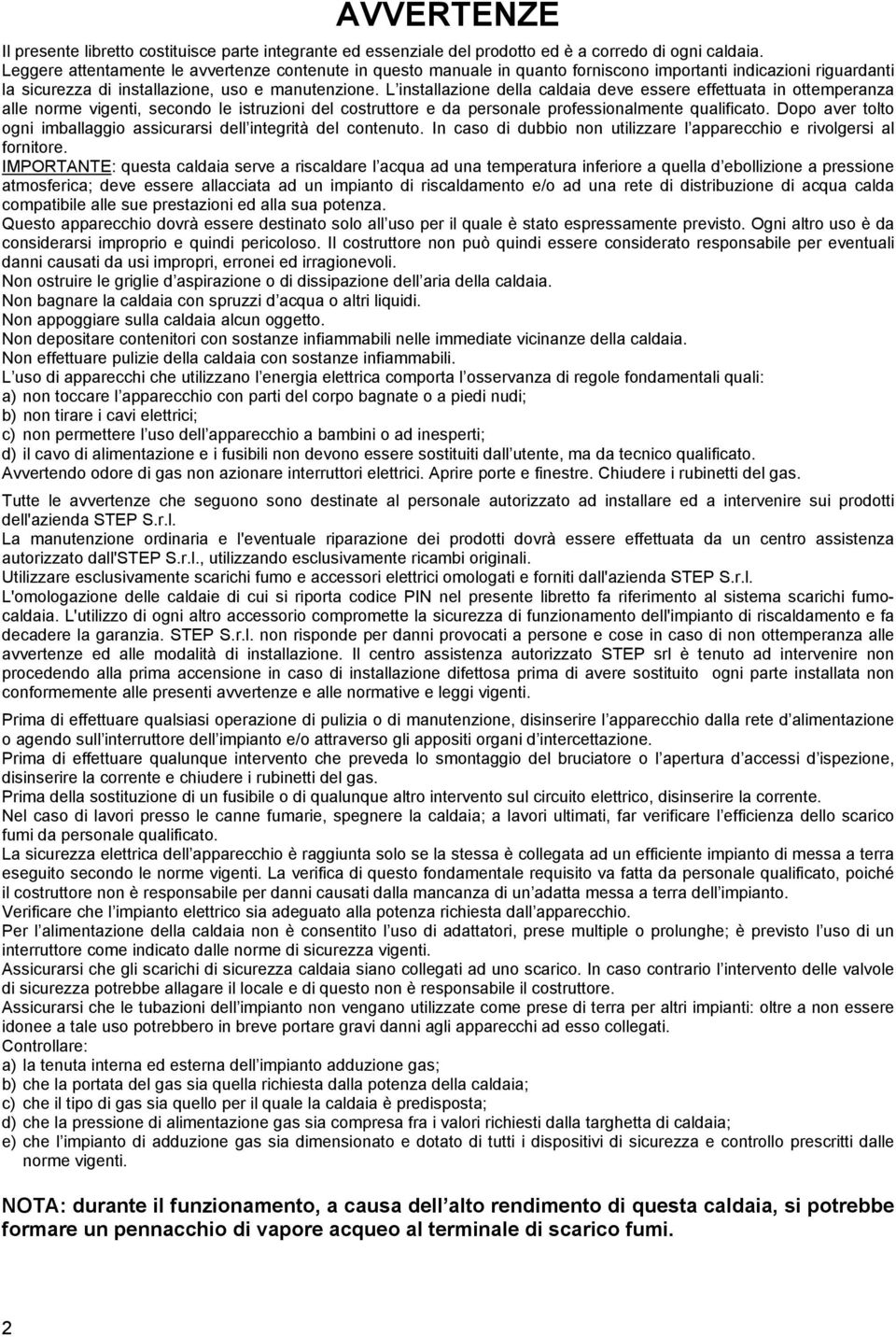 L installazione della caldaia deve essere effettuata in ottemperanza alle norme vigenti, secondo le istruzioni del costruttore e da personale professionalmente qualificato.