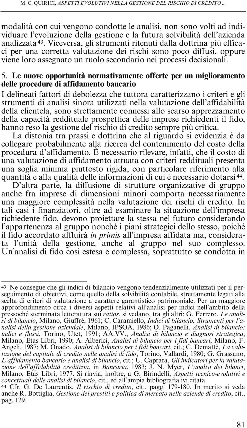 Viceversa, gli strumenti ritenuti dalla dottrina più efficaci per una corretta valutazione dei rischi sono poco diffusi, oppure viene loro assegnato un ruolo secondario nei processi decisionali. 5.