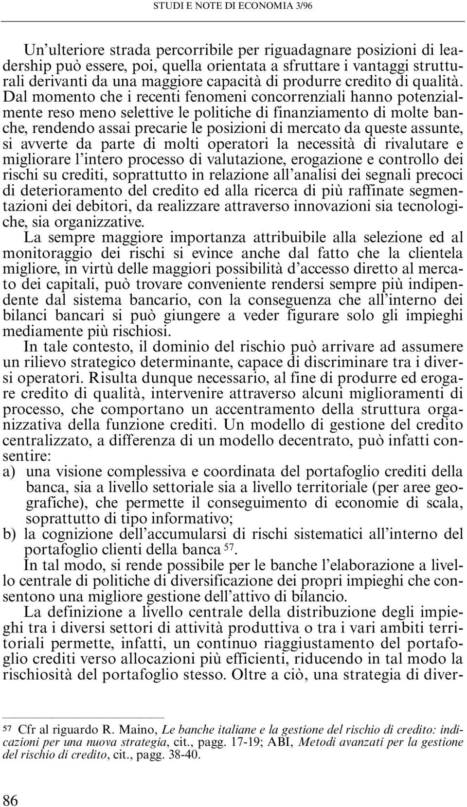 Dal momento che i recenti fenomeni concorrenziali hanno potenzialmente reso meno selettive le politiche di finanziamento di molte banche, rendendo assai precarie le posizioni di mercato da queste