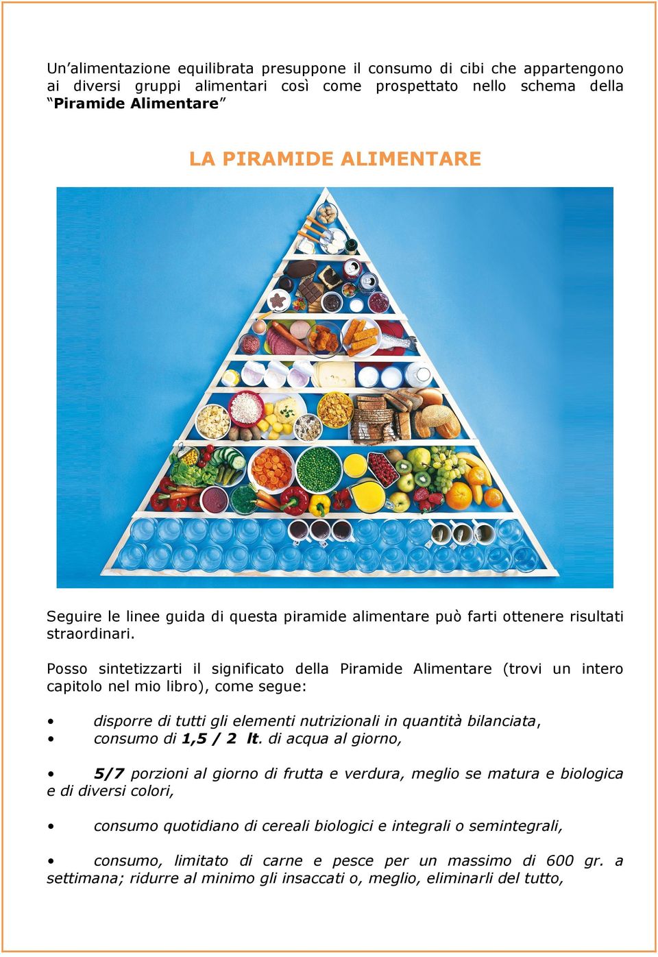 Posso sintetizzarti il significato della Piramide Alimentare (trovi un intero capitolo nel mio libro), come segue: disporre di tutti gli elementi nutrizionali in quantità bilanciata, consumo di 1,5 /