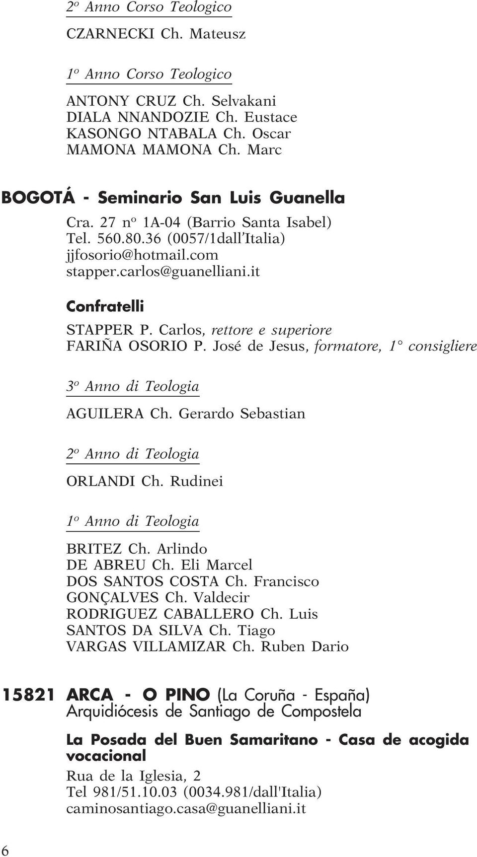 Carlos, rettore e superiore FARIÑA OSORIO P. José de Jesus, formatore, 1 consigliere 3 o Anno di Teologia AGUILERA Ch. Gerardo Sebastian 2 o Anno di Teologia ORLANDI Ch.