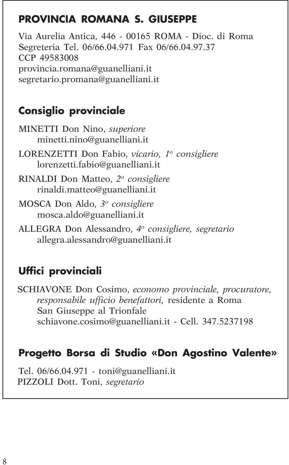 it RINALDI Don Matteo, 2 o consigliere rinaldi.matteo@guanelliani.it MOSCA Don Aldo, 3 o consigliere mosca.aldo@guanelliani.it ALLEGRA Don Alessandro, 4 o consigliere, segretario allegra.